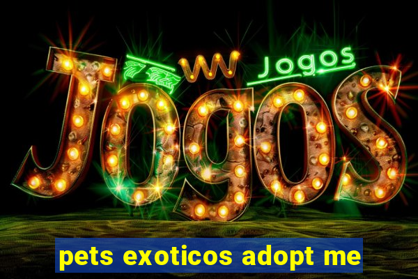 pets exoticos adopt me