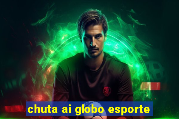 chuta ai globo esporte