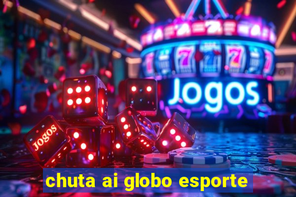 chuta ai globo esporte