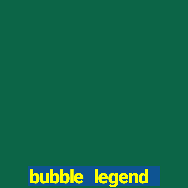 bubble legend ganhar dinheiro