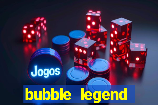 bubble legend ganhar dinheiro