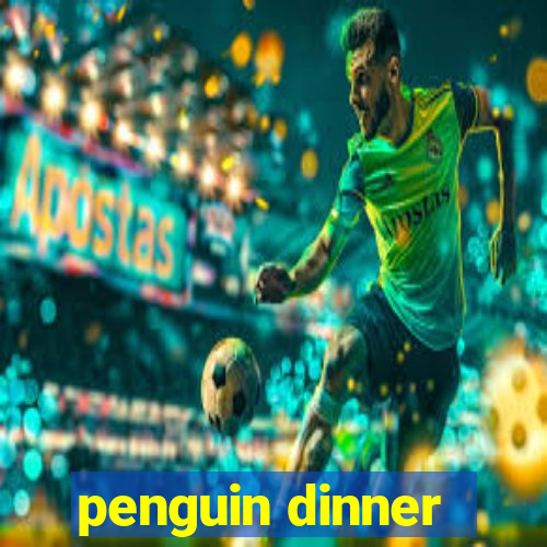 penguin dinner