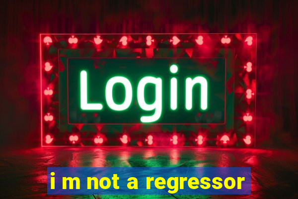 i m not a regressor