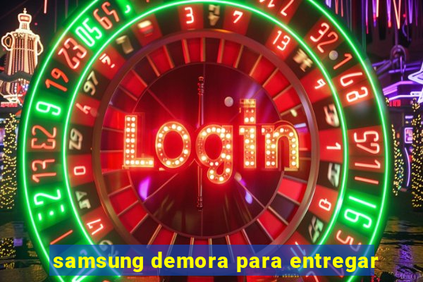 samsung demora para entregar