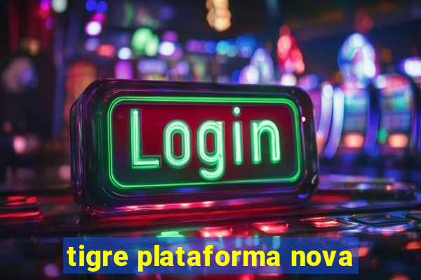 tigre plataforma nova