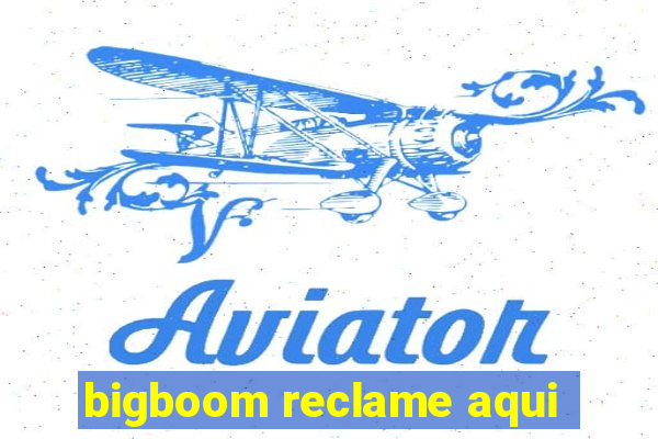 bigboom reclame aqui