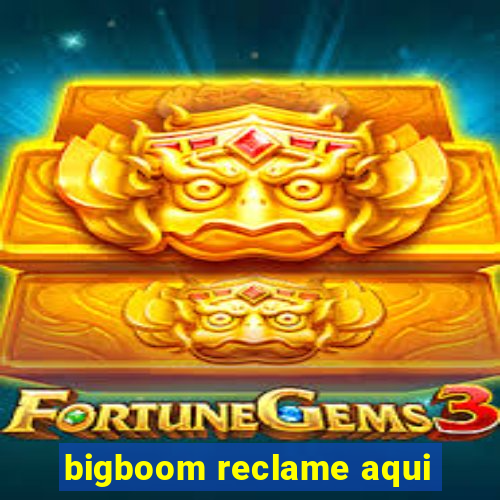 bigboom reclame aqui