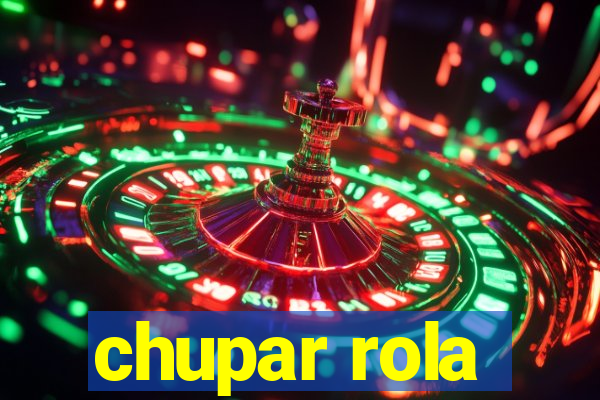 chupar rola