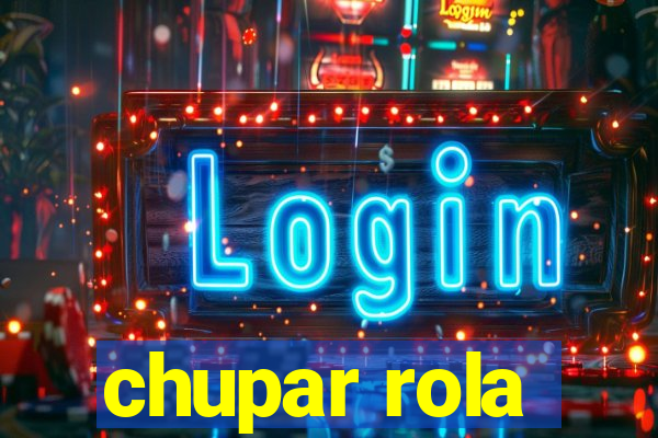 chupar rola