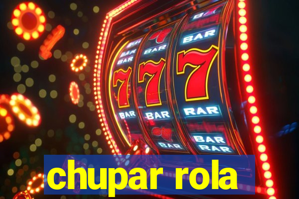 chupar rola