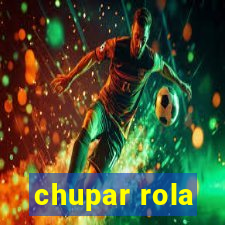 chupar rola