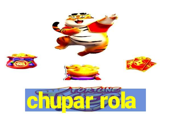 chupar rola