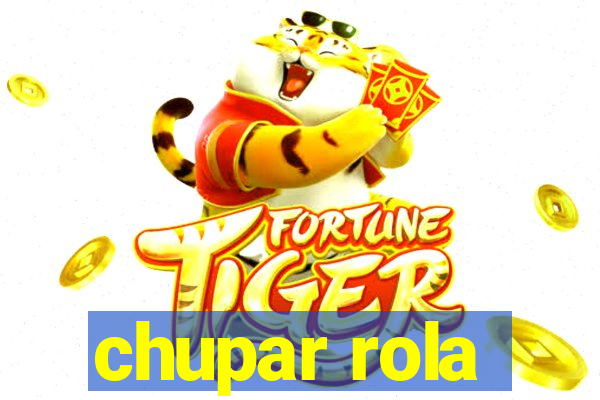 chupar rola