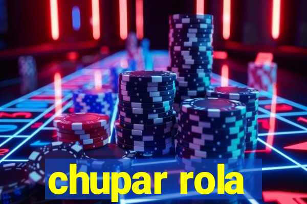 chupar rola