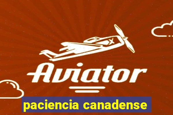 paciencia canadense