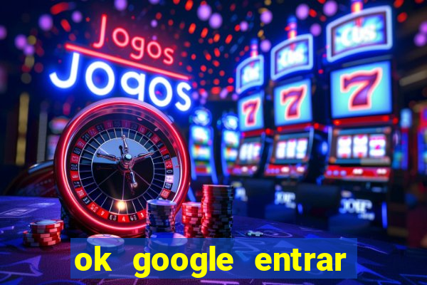 ok google entrar em jogo de c****