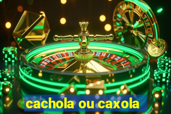 cachola ou caxola