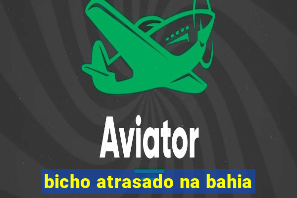 bicho atrasado na bahia