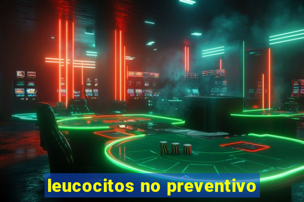 leucocitos no preventivo