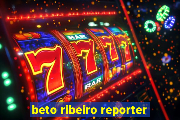 beto ribeiro reporter