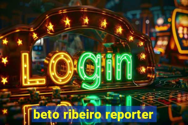 beto ribeiro reporter