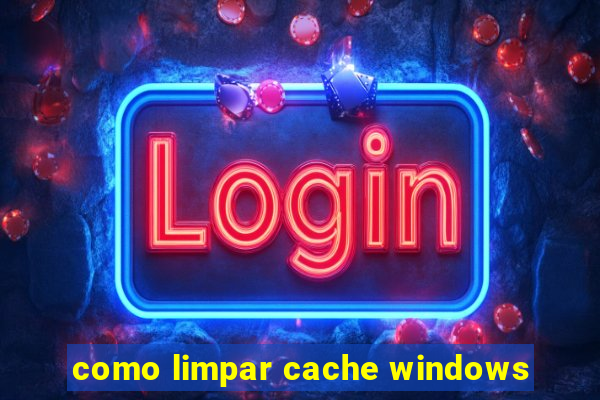 como limpar cache windows