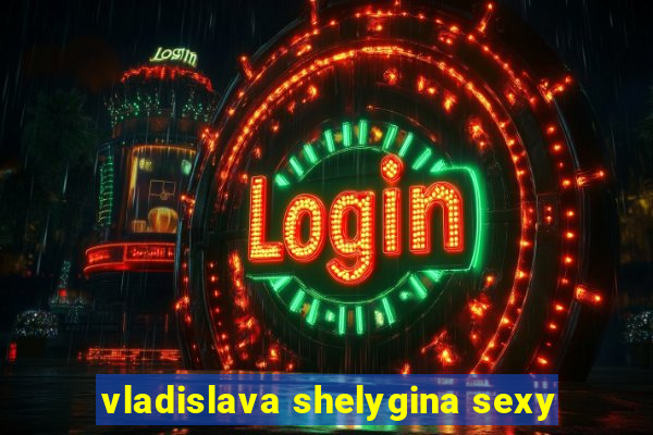 vladislava shelygina sexy