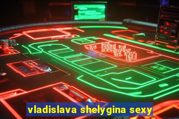 vladislava shelygina sexy