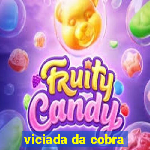 viciada da cobra