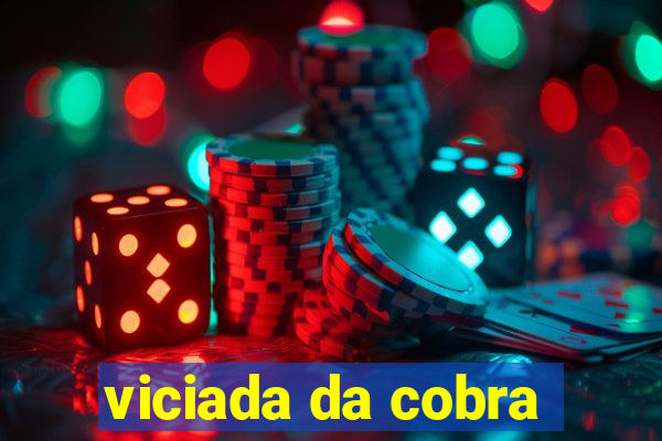 viciada da cobra