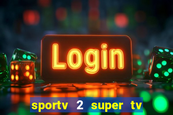 sportv 2 super tv ao vivo