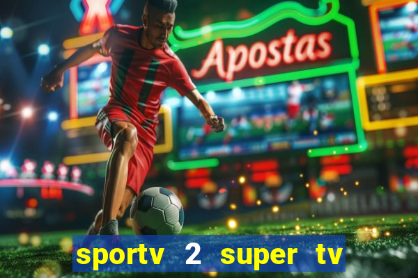 sportv 2 super tv ao vivo