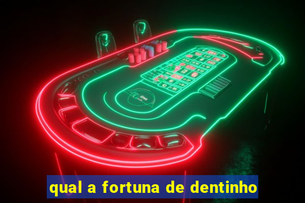 qual a fortuna de dentinho