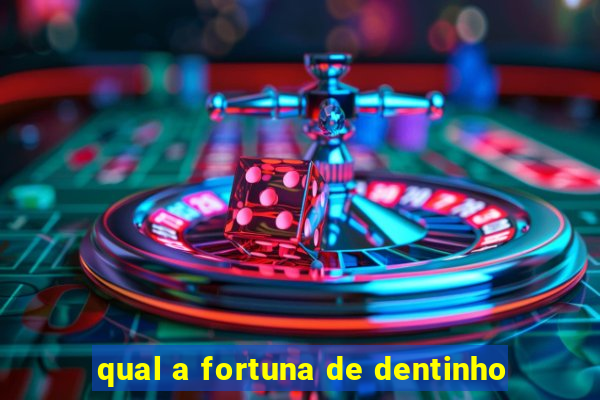 qual a fortuna de dentinho