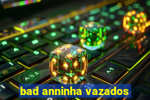 bad anninha vazados