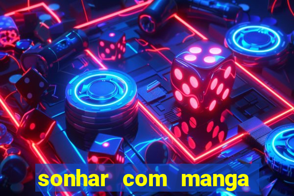 sonhar com manga no jogo do bicho