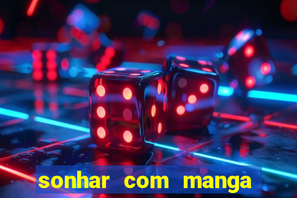 sonhar com manga no jogo do bicho