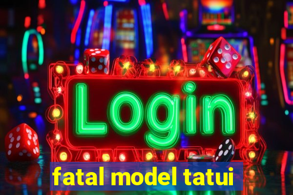 fatal model tatui