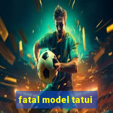 fatal model tatui