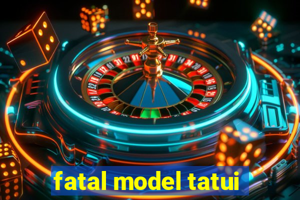 fatal model tatui