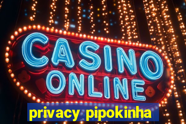 privacy pipokinha