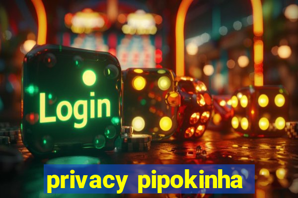 privacy pipokinha