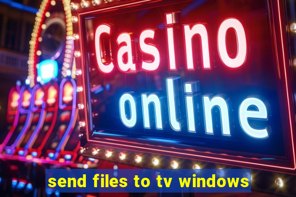 send files to tv windows