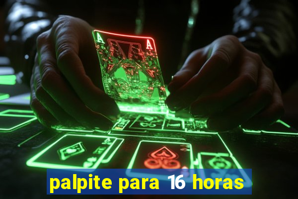 palpite para 16 horas