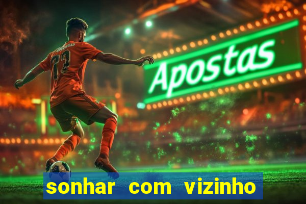 sonhar com vizinho jogo do bicho