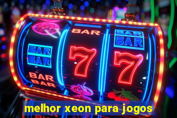 melhor xeon para jogos