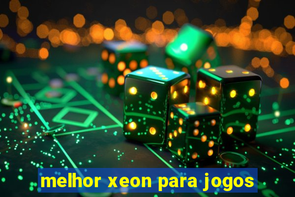 melhor xeon para jogos