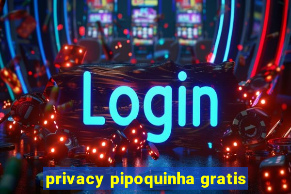 privacy pipoquinha gratis