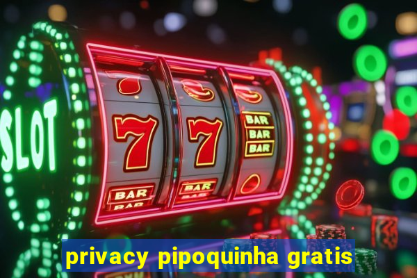 privacy pipoquinha gratis