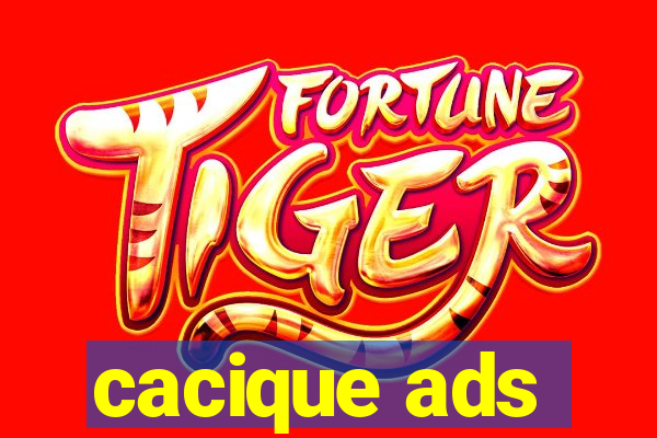 cacique ads